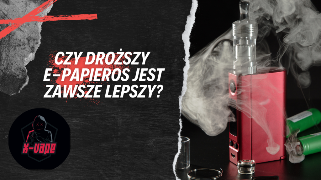 Poradnik X-Vape – jak wybrać e-papierosa? Cena vs. jakość urządzeń do vapingu