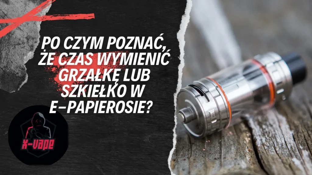 po czym poznac ze czas wymienic grzalke lub szkielko w e papierosie